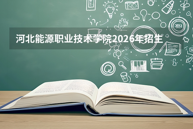 河北能源职业技术学院2026年招生计划