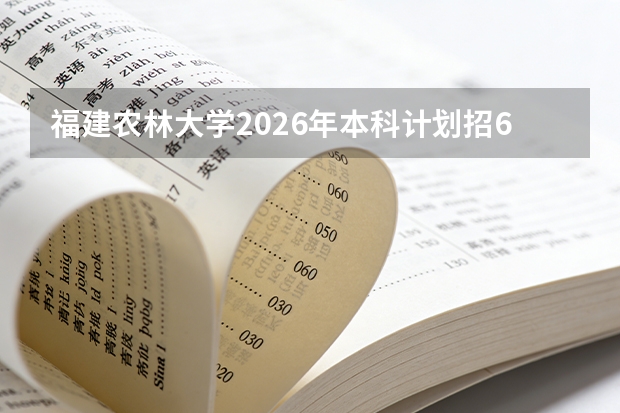 福建农林大学2026年本科计划招6147人，新增生物育种科学等专业