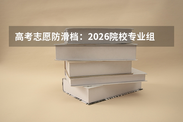 高考志愿防滑档：2026院校专业组录取模式和投档梯次策略