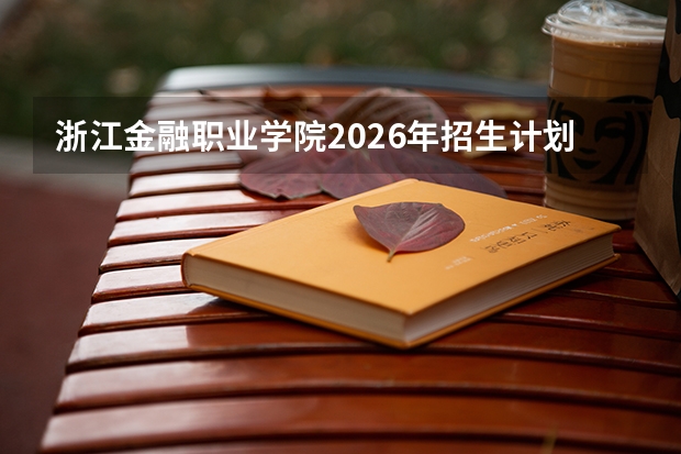浙江金融职业学院2026年招生计划