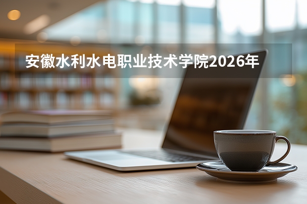 安徽水利水电职业技术学院2026年招生计划