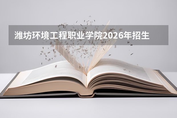 潍坊环境工程职业学院2026年招生计划