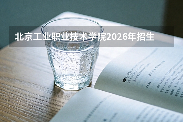 北京工业职业技术学院2026年招生计划