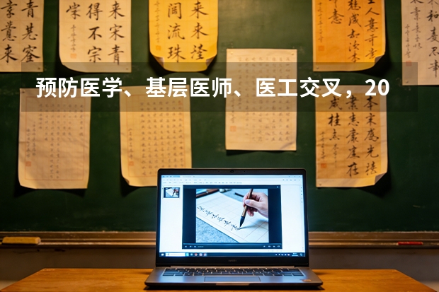 预防医学、基层医师、医工交叉，2026医学类专业报考多元化新趋势
