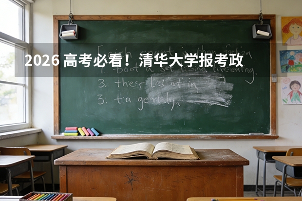 2026 高考必看！清华大学报考政策解读与家长参考指南