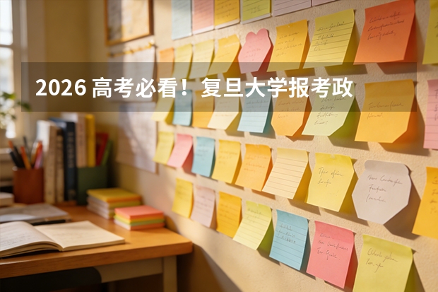2026 高考必看！复旦大学报考政策解读与家长参考指南