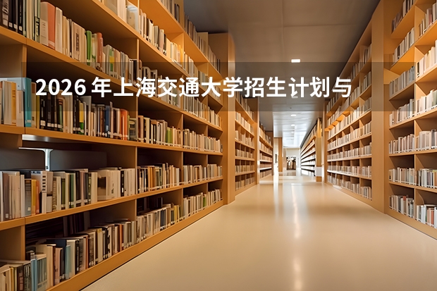 2026 年上海交通大学招生计划与专业分数线解读