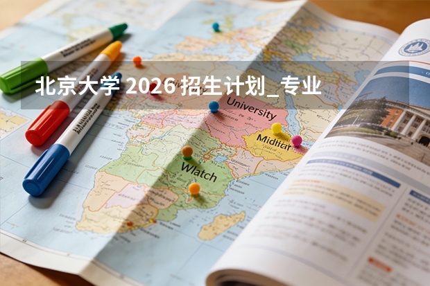 北京大学 2026 招生计划_专业列表_历年分数线