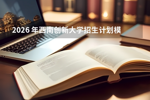 2026 年西南创新大学招生计划模拟预览