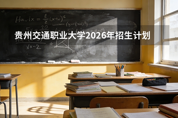 贵州交通职业大学2026年招生计划