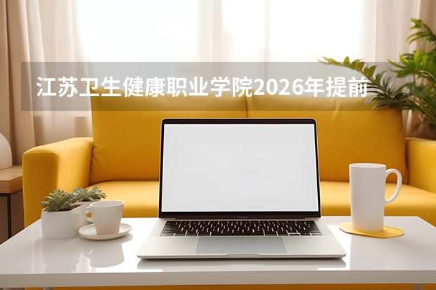 江苏卫生健康职业学院2026年提前批招生26个专业，新增临床医学和预防医学国控专业