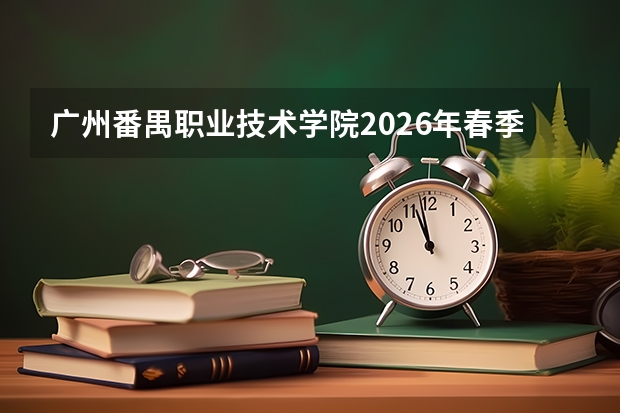 广州番禺职业技术学院2026年春季高考及3+证书本科首招20人
