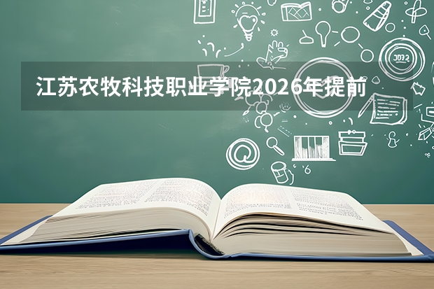 江苏农牧科技职业学院2026年提前招生2484人，畜牧兽医专业招生320人