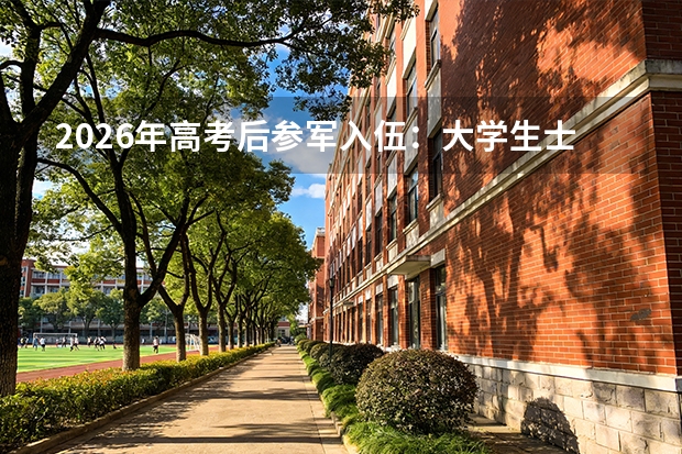 2026年高考后参军入伍：大学生士兵优待政策与报考军校