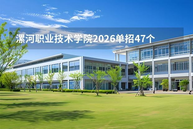 漯河职业技术学院2026单招47个专业2000人，食品类专业群招生优势