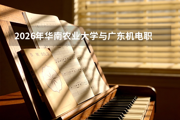 2026年华南农业大学与广东机电职业技术学院在粤招生计划