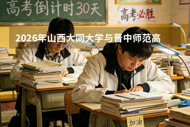 2026年山西大同大学与晋中师范高等专科学校在晋招生计划全解析