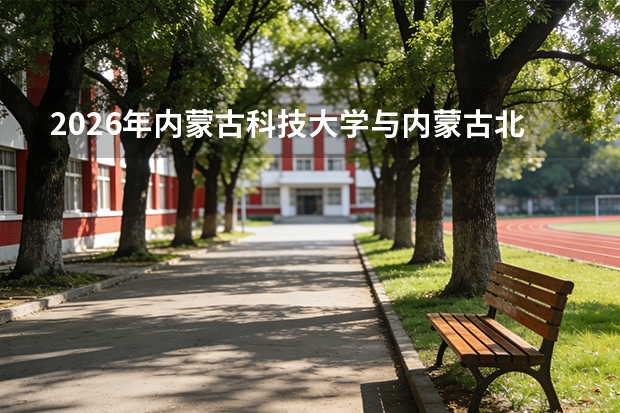 2026年内蒙古科技大学与内蒙古北方职业技术学院在蒙招生计划