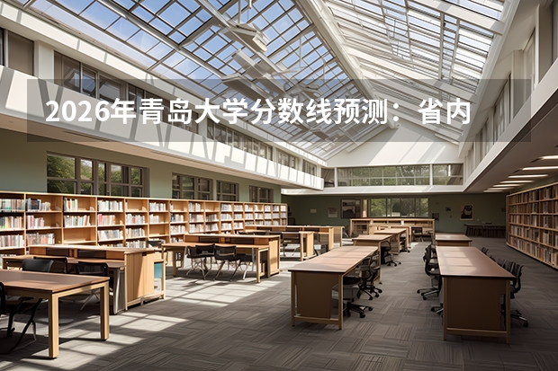 2026年青岛大学分数线预测：省内热门双非高校