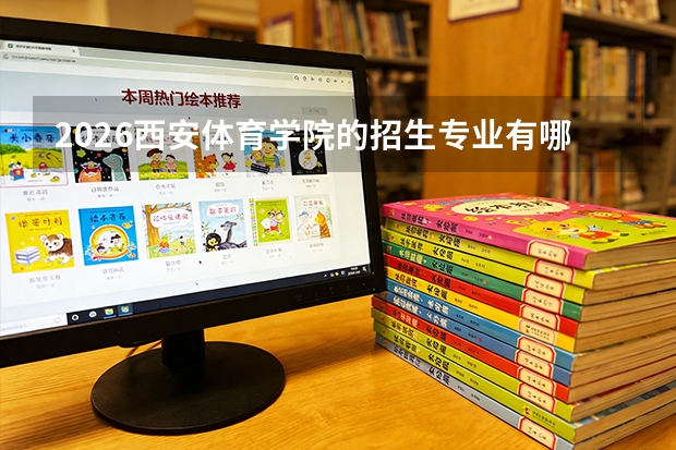 2026西安体育学院的招生专业有哪些，优势专业