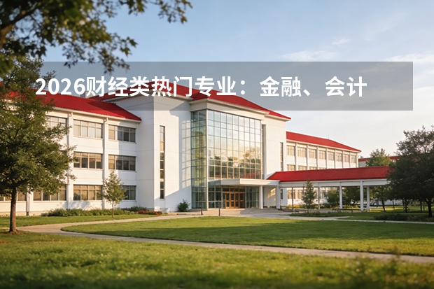 2026财经类热门专业：金融、会计、经济学的就业前景对比