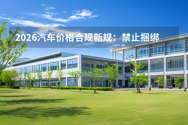 2026汽车价格合规新规：禁止捆绑消费，4S店加价套路全面受限