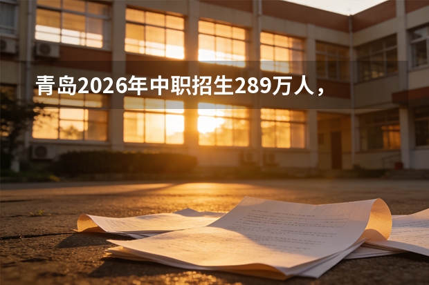 青岛2026年中职招生2.89万人，职普融通可互转学籍
