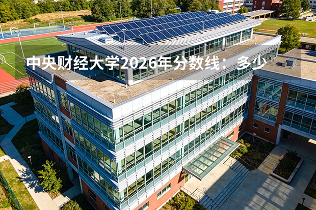 中央财经大学2026年分数线：多少分能上？考多少名才敢报？