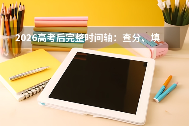 2026高考后完整时间轴：查分、填志愿、录取、报到全流程一览