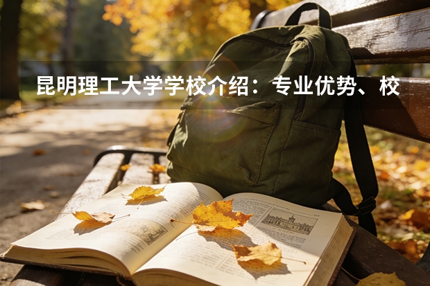 昆明理工大学学校介绍：专业优势、校园环境与录取分数一览