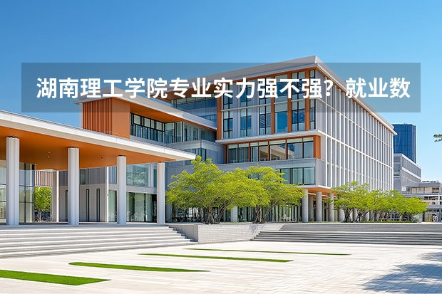 湖南理工学院专业实力强不强？就业数据与2026年报考分数参考