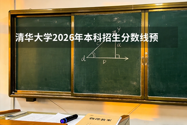 清华大学2026年本科招生分数线预测：热门专业与冷门专业对比