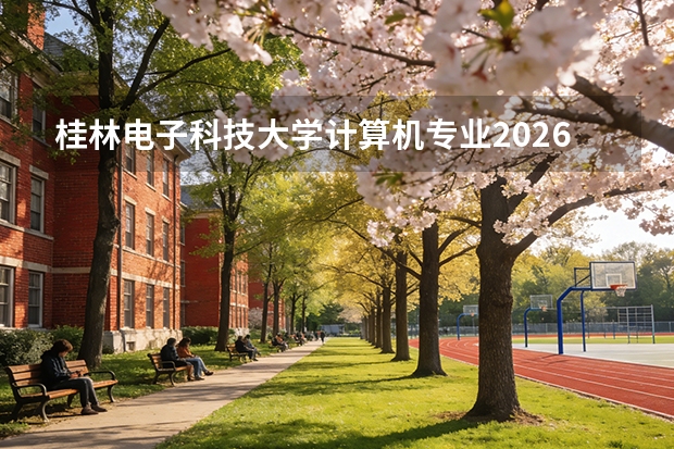 桂林电子科技大学计算机专业2026年录取位次与华为校招情况