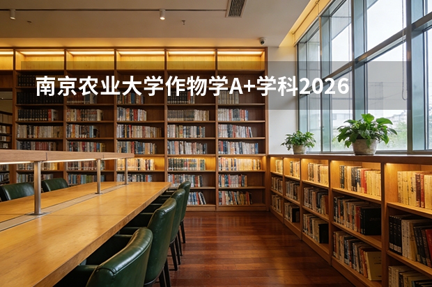 南京农业大学作物学A+学科2026年录取线与农业科研就业
