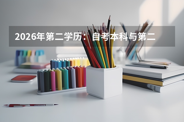 2026年第二学历：自考本科与第二学士学位获取难度对比
