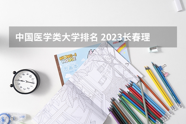中国医学类大学排名 2023长春理工大学排名多少位