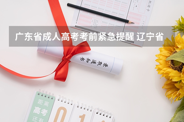 广东省成人高考考前紧急提醒 辽宁省全国成人高考录取信息查询时间及渠道