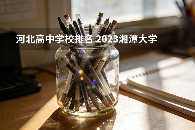 河北高中学校排名 2023湘潭大学排名多少位
