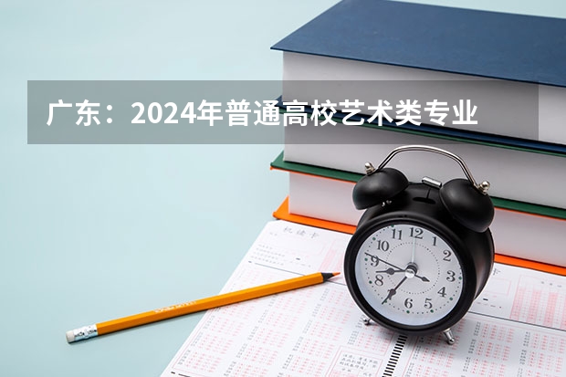 广东：2024年普通高校艺术类专业考试招生工作实施方案问答 广东：美术术科统考37679人报考