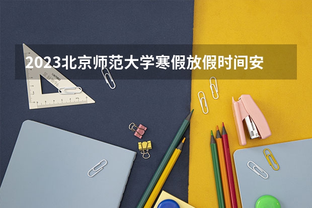 2023北京师范大学寒假放假时间安排 可以报考的院校名单