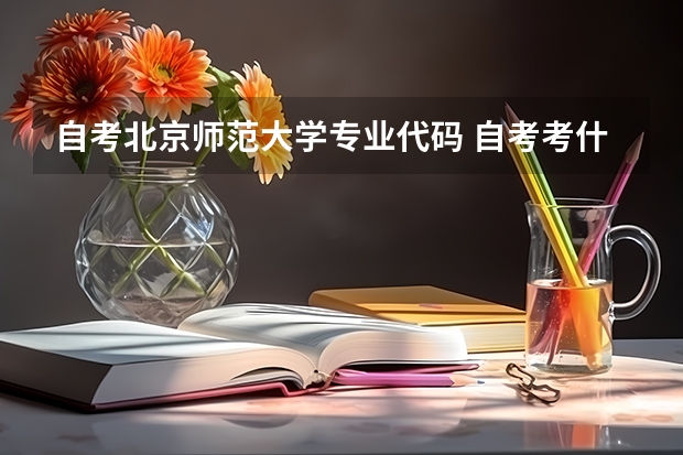 自考北京师范大学专业代码 自考考什么专业安徽