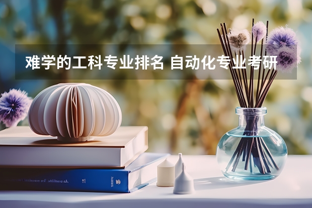 难学的工科专业排名 自动化专业考研排名?