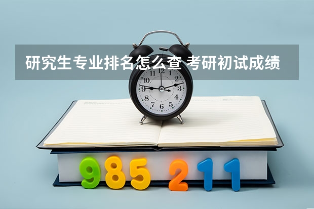 研究生专业排名怎么查 考研初试成绩如何查询排名?