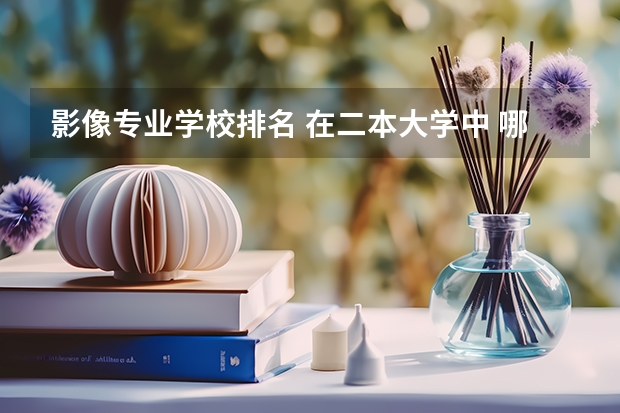 影像专业学校排名 在二本大学中 哪些学校 医学影像专业好?