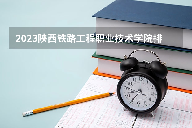 2023陕西铁路工程职业技术学院排名全国第几 张雪峰最不建议上的211