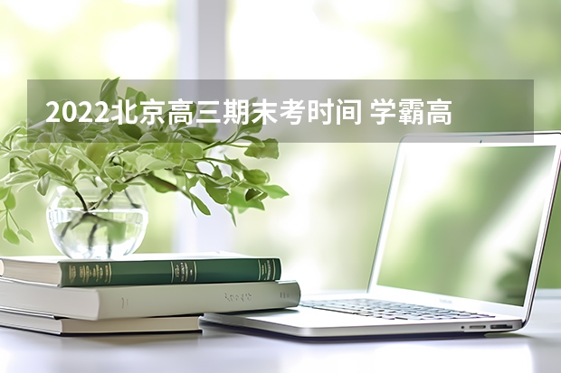 2022北京高三期末考时间 学霸高三的作息时间表